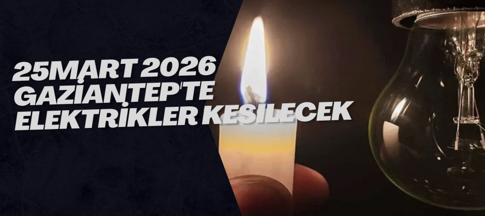 25 Mart 2026 Gaziantep'te Elektrikler Kesilecek