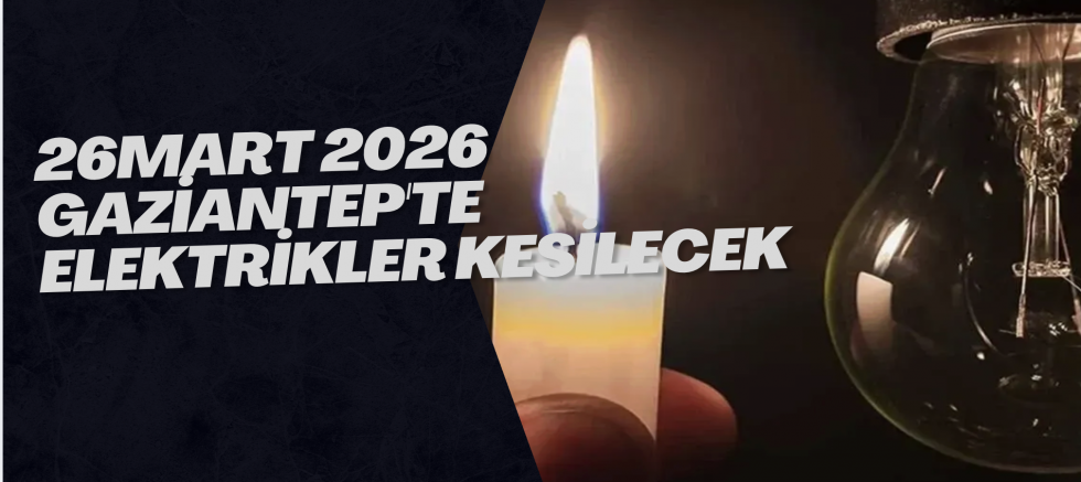 26 Mart 2026 Gaziantep'te Elektrikler Kesilecek