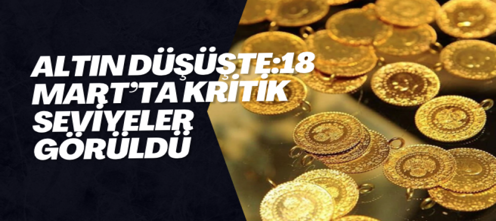 Altın Düşüşte:18 Mart’ta Kritik Seviyeler Görüldü