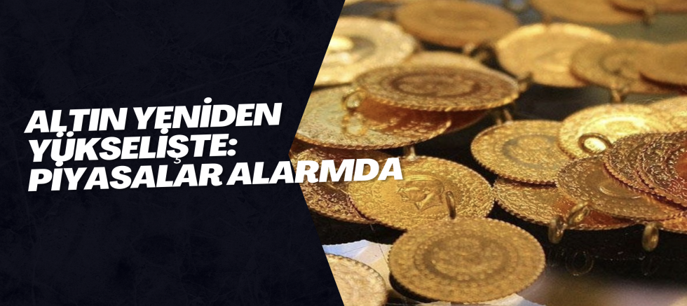 Altın Yeniden Yükselişte: Piyasalar Alarmda