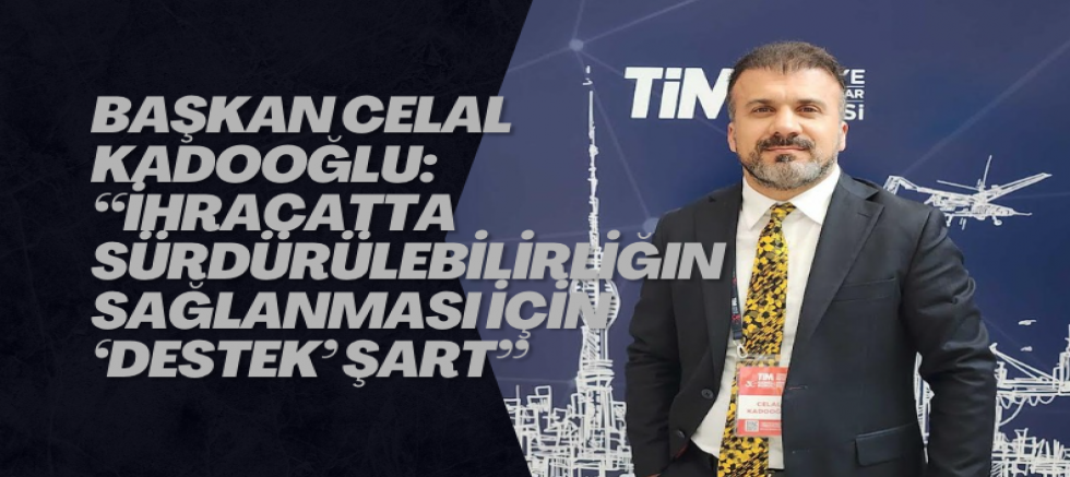 Başkan Celal Kadooğlu: “İhracatta sürdürülebilirliğin sağlanması için ‘Destek’ şart”
