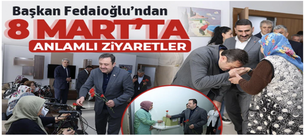 BAŞKAN FEDAİOĞLU’NDAN 8 MART’TA ANLAMLI ZİYARETLER