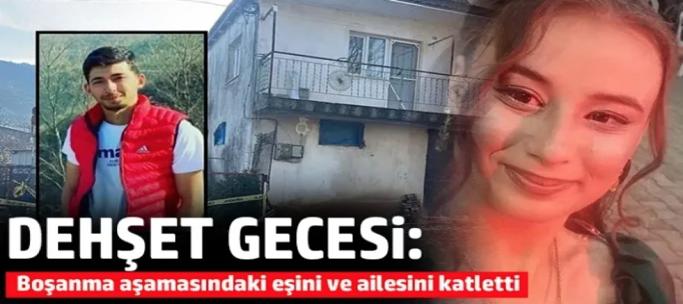 Dehşet gecesi: Boşanma aşamasındaki eşini ve ailesini katletti