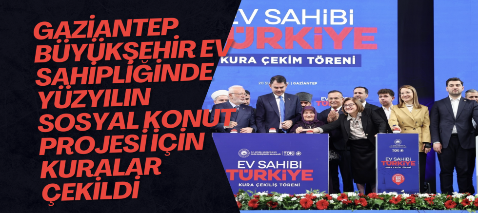 GAZİANTEP BÜYÜKŞEHİR EV SAHİPLİĞİNDE YÜZYILIN SOSYAL KONUT PROJESİ İÇİN KURALAR ÇEKİLDİ