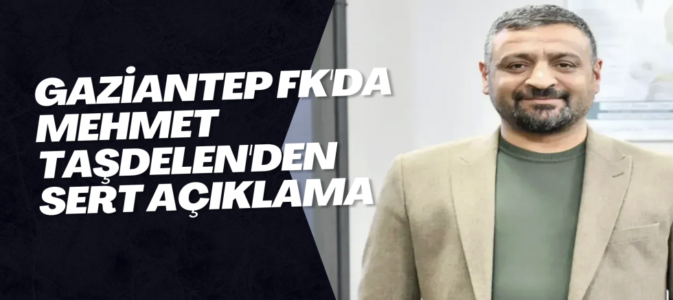 Gaziantep FK'da Mehmet Taşdelen'den sert açıklama