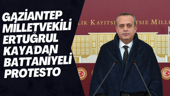 GAZİANTEP MİLLETVEKİLİ ERTUĞRUL KAYA'DAN BATTANİYELİ PROTESTO