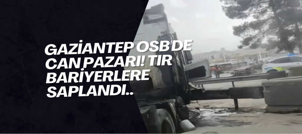 Gaziantep OSB'de can pazarı! Tır bariyerlere saplandı..