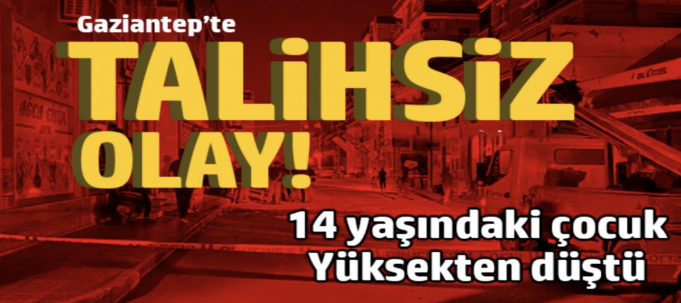 Gaziantep'te 14 yaşındaki çocuk Yüksekten düştü!