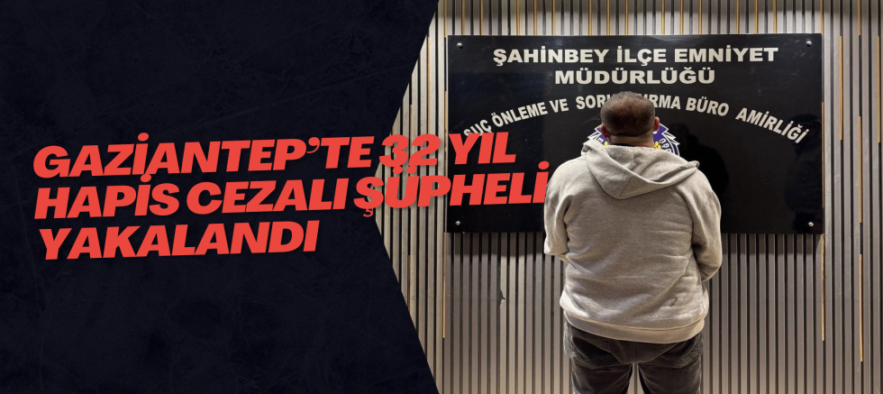 Gaziantep’te 32 Yıl Hapis Cezalı Şüpheli Yakalandı