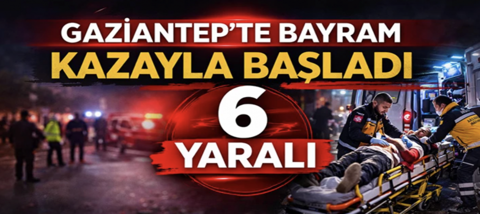 Gaziantep'te bayram kazayla başladı  6 yaralı!