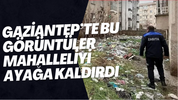 Gaziantep’te bu görüntüler mahalleliyi ayağa kaldırdı