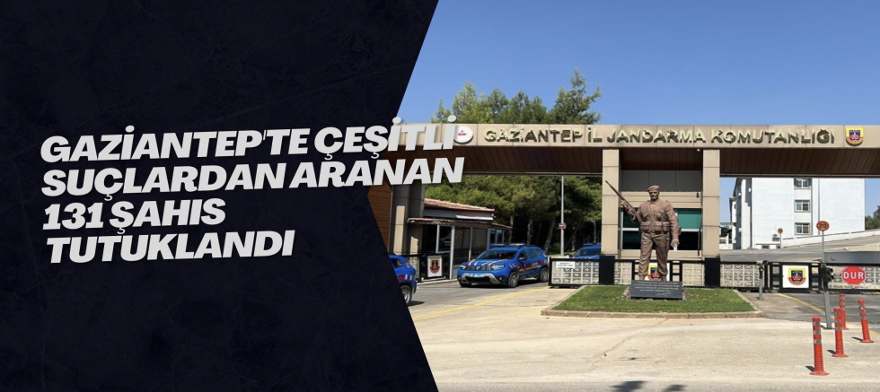 Gaziantep'te çeşitli suçlardan aranan 131 şahıs tutuklandı