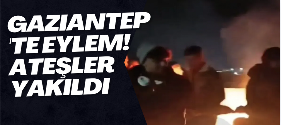 Gaziantep'te eylem! Ateşler yakıldı