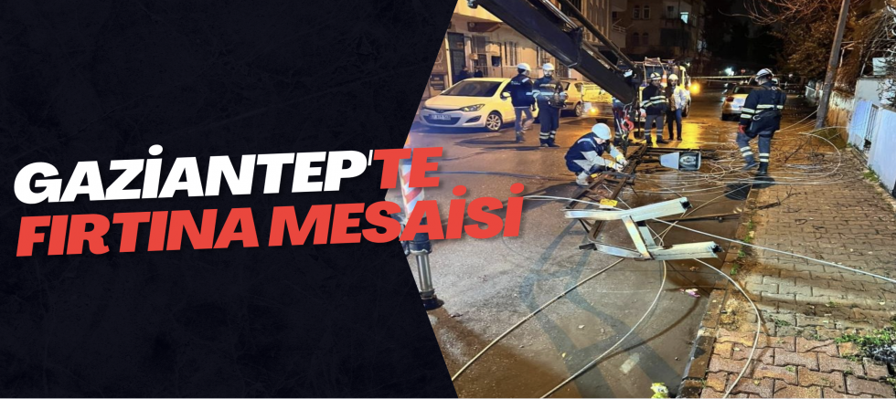 Gaziantep'te fırtına mesaisi