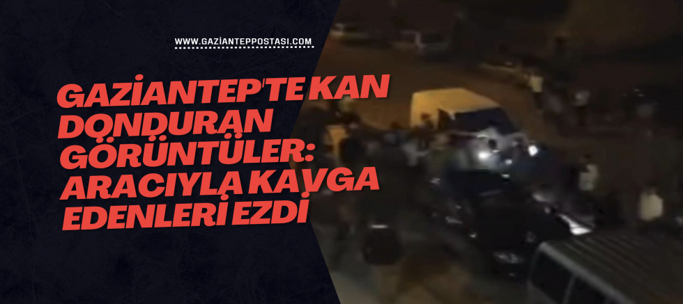 Gaziantep'te kan donduran görüntüler: Aracıyla kavga edenleri ezdi