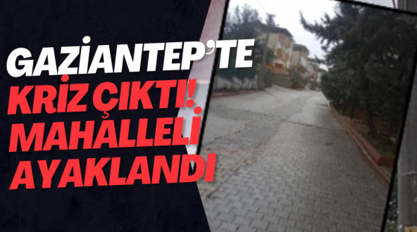 Gaziantep’te kriz çıktı! Mahalleli ayaklandı