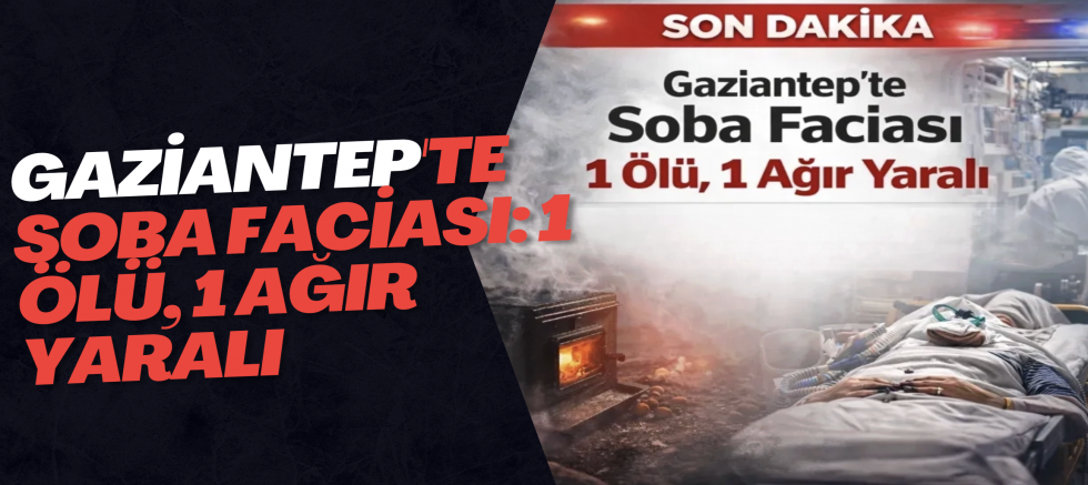 Gaziantep'te soba faciası: 1 ölü, 1 ağır yaralı