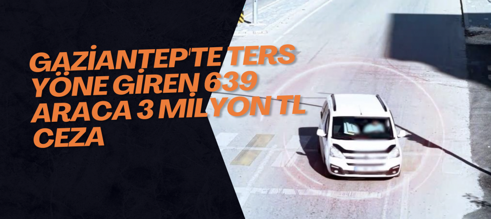 Gaziantep'te ters yöne giren 639 araca 3 milyon TL ceza