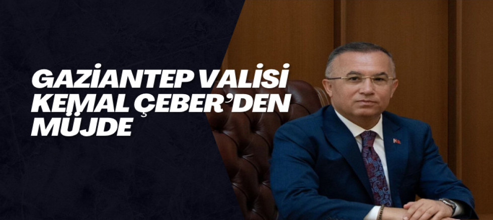 Gaziantep Valisi Kemal Çeber’den Müjde
