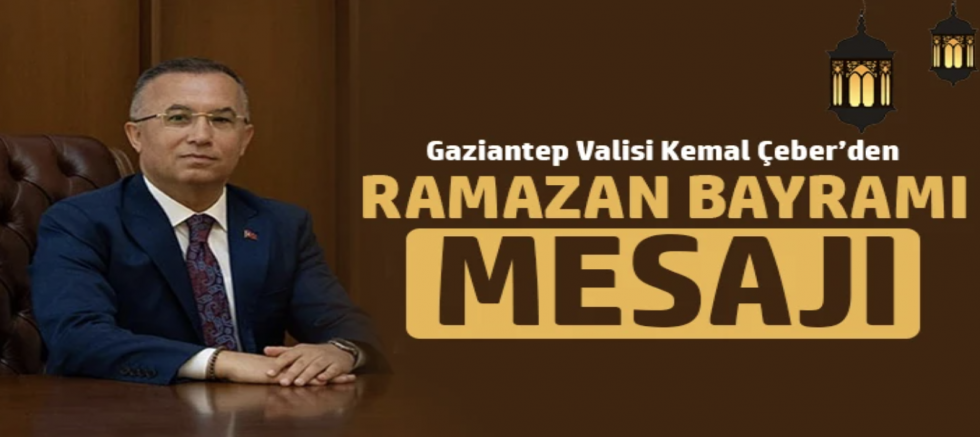 Gaziantep Valisi Kemal Çeber’in Ramazan Bayramı Mesajı