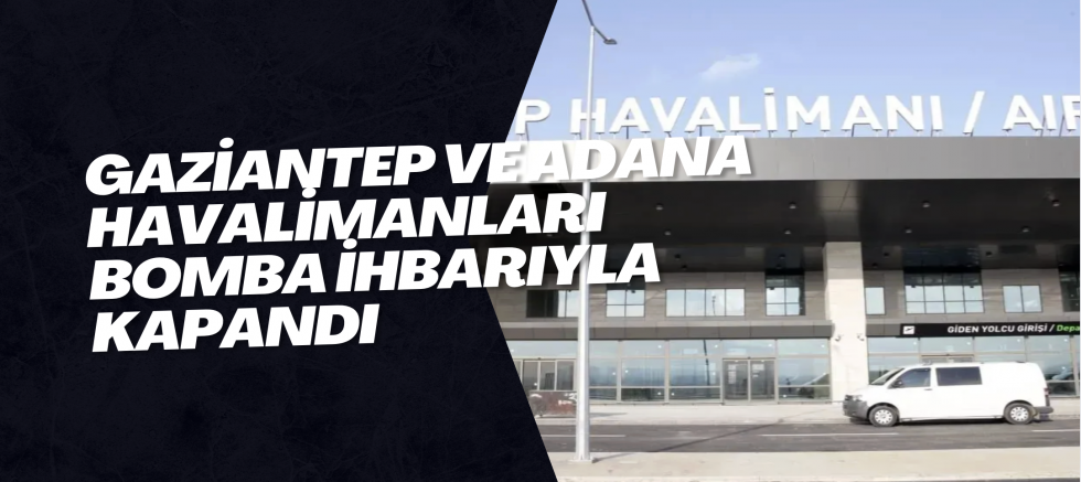 Gaziantep ve Adana havalimanları bomba ihbarıyla kapandı