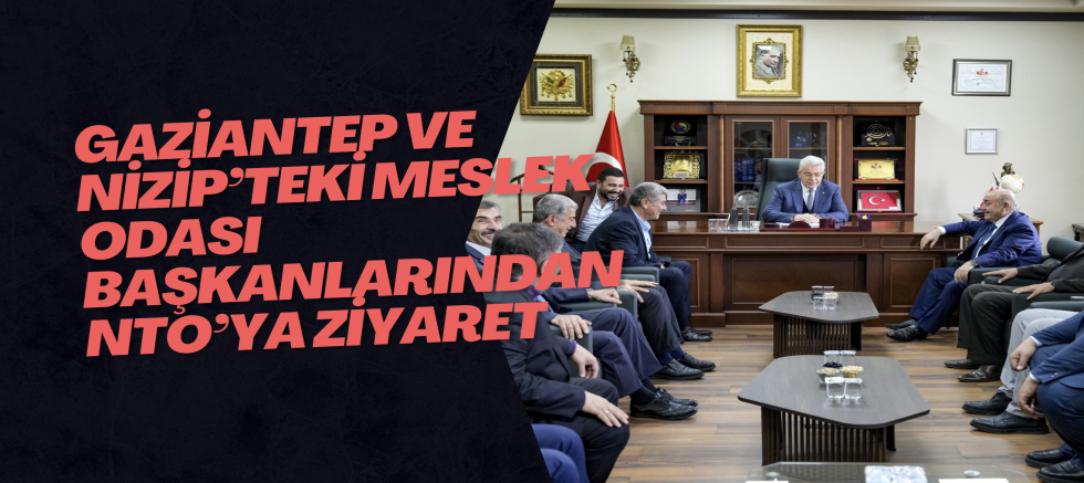 GAZİANTEP VE NİZİP’TEKİ MESLEK ODASI BAŞKANLARINDAN NTO’YA ZİYARET