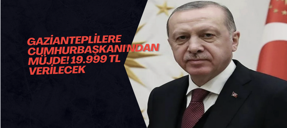 Gazianteplilere Cumhurbaşkanı'ndan müjde! 19.999 TL verilecek