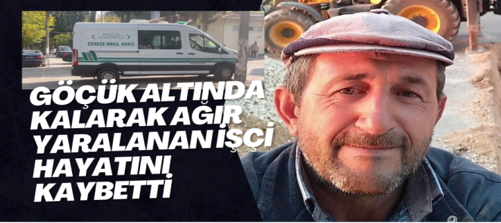 Göçük altında kalarak ağır yaralanan işçi hayatını kaybetti