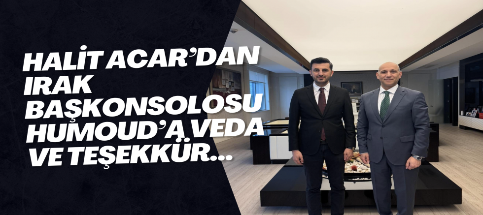 Halit Acar’dan Irak Başkonsolosu Humoud’a Veda ve Teşekkür...