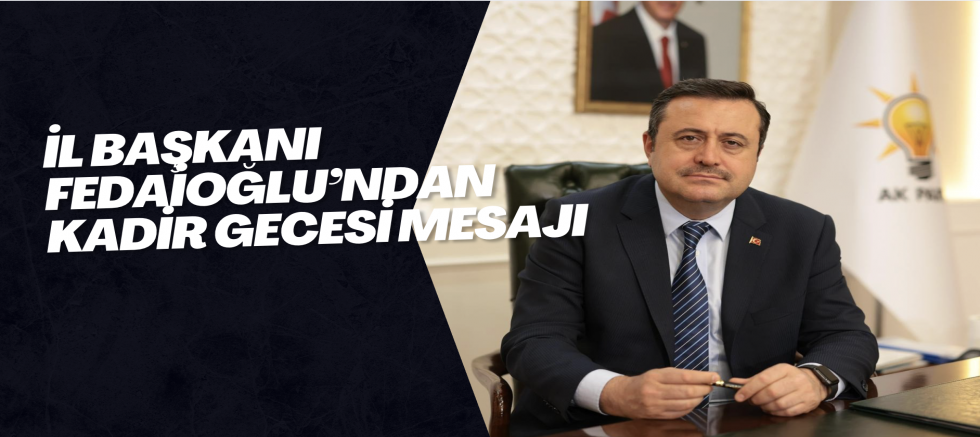 İL BAŞKANI FEDAİOĞLU’NDAN KADİR GECESİ MESAJI