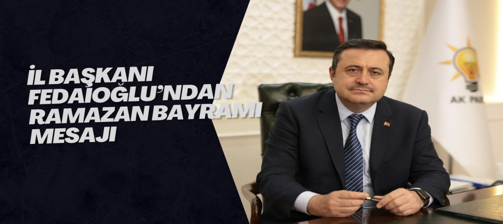 İL BAŞKANI FEDAİOĞLU’NDAN RAMAZAN BAYRAMI MESAJI