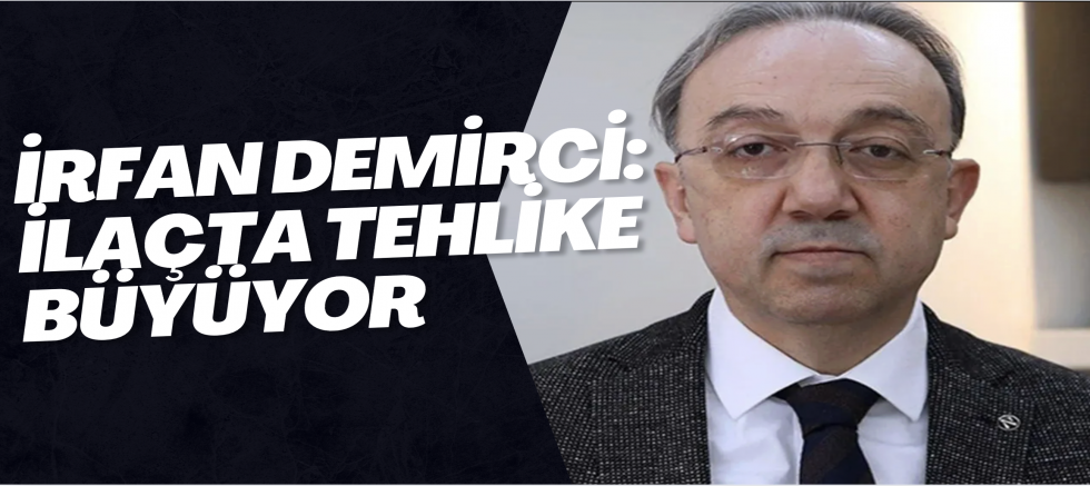 İrfan Demirci: İlaçta Tehlike Büyüyor