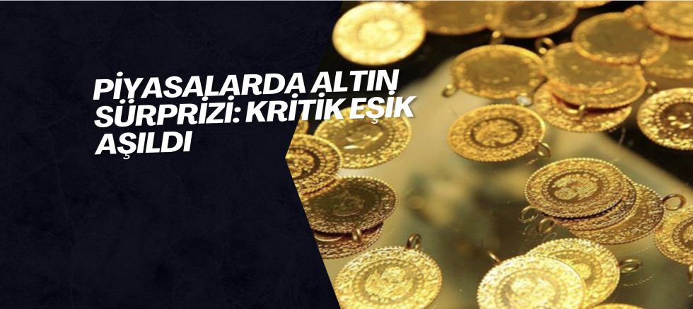 Piyasalarda Altın Sürprizi: Kritik Eşik Aşıldı