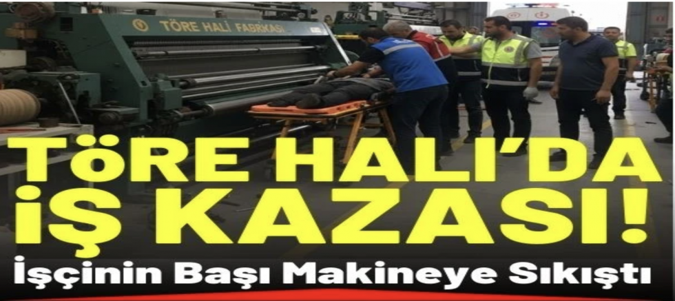 Töre Halı'da İş Kazası: İşçinin Başı Makineye Sıkıştı