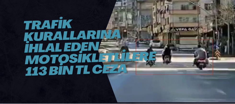 Trafik kurallarına ihlal eden motosikletlilere 113 bin TL ceza