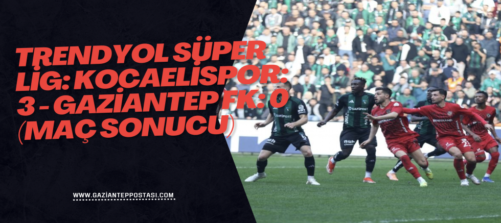 Trendyol Süper Lig: Kocaelispor: 3 - Gaziantep FK: 0 (Maç sonucu)