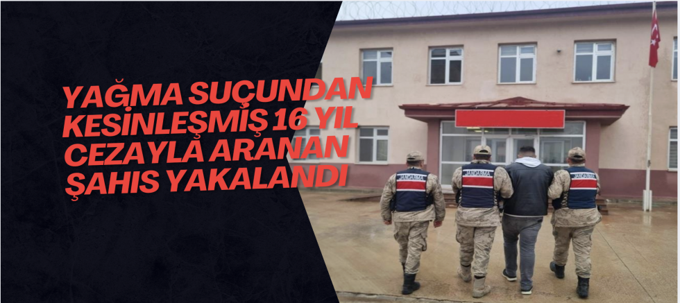 Yağma suçundan kesinleşmiş 16 yıl cezayla aranan şahıs yakalandı
