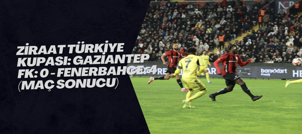 Ziraat Türkiye Kupası: Gaziantep FK: 0 - Fenerbahçe: 4 (Maç sonucu)