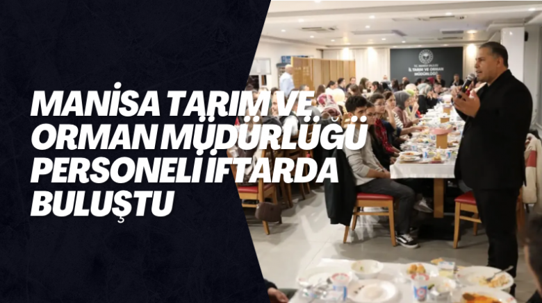 Manisa Tarım ve Orman Müdürlüğü personeli iftarda buluştu