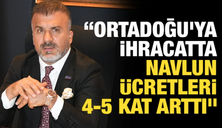 “Ortadoğu’ya ihracatta navlun ücretleri 4-5 kat arttı”