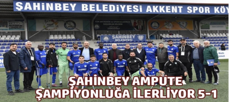  Şahinbey Ampute şampiyonluğa ilerliyor 5-1