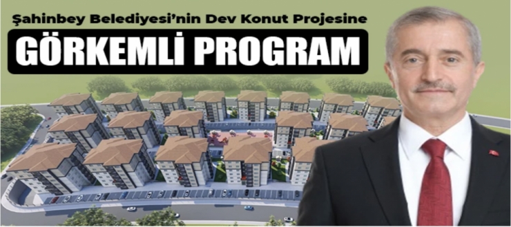 ŞAHİNBEY BELEDİYESİ’NİN DEV KONUT PROJESİNE GÖRKEMLİ PROGRAM