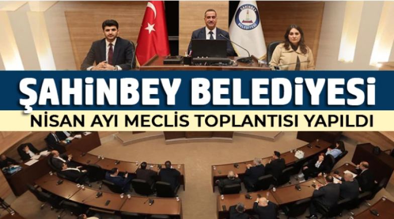 Şahinbey Belediyesi Nisan Ayı Meclis Toplantısı yapıldı