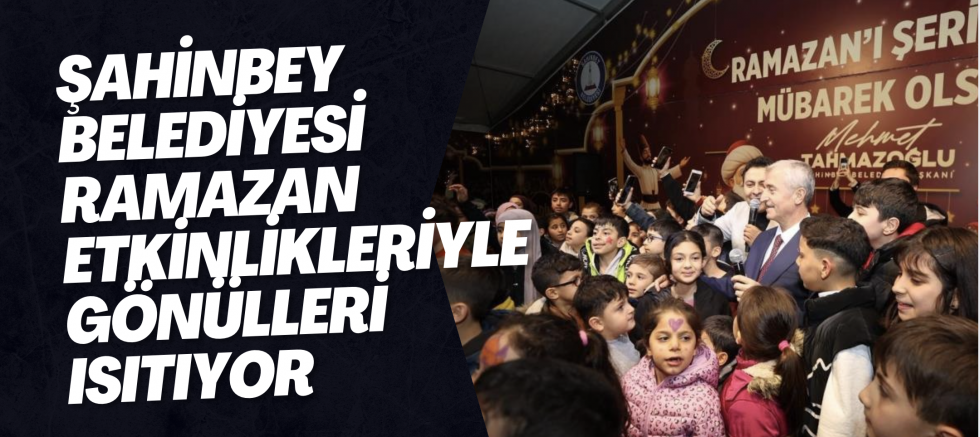 Şahinbey Belediyesi ramazan etkinlikleriyle gönülleri ısıtıyor