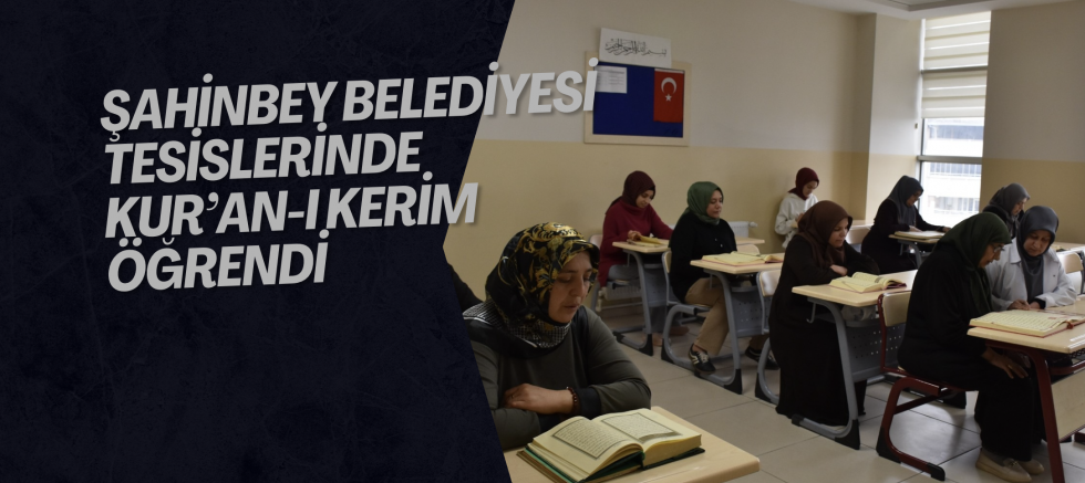 ŞAHİNBEY BELEDİYESİ TESİSLERİNDE KUR’AN-I KERİM ÖĞRENDİ