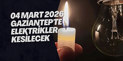 04 Mart 2026 Gaziantep'te Elektrikler Kesilecek