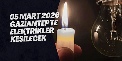 05 Mart 2026 Gaziantep'te Elektrikler Kesilecek