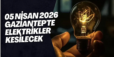 05 Nisan 2026 Gaziantep'te Elektrikler Kesilecek