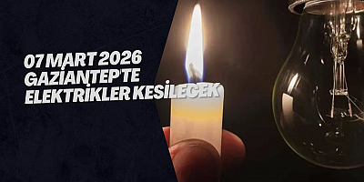 07 Mart 2026 Gaziantep'te Elektrikler Kesilecek