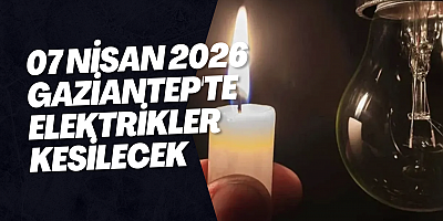 07 Nisan 2026 Gaziantep'te Elektrikler Kesilecek